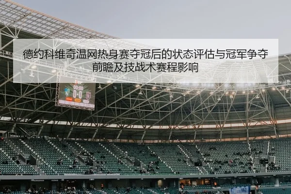 德约科维奇温网热身赛夺冠后的状态评估与冠军争夺前瞻及技战术赛程影响