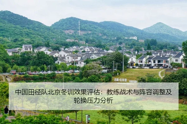 中国田径队北京冬训效果评估：教练战术与阵容调整及轮换压力分析
