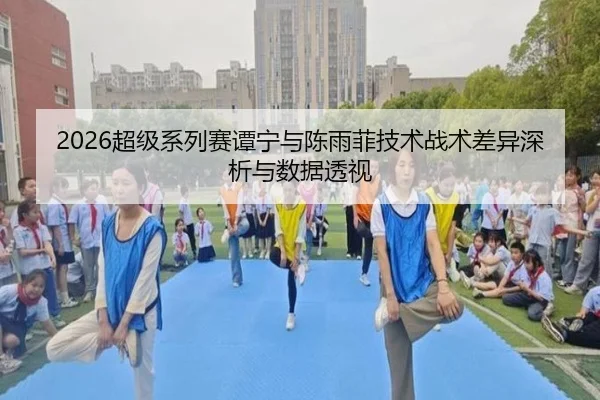 2026超级系列赛谭宁与陈雨菲技术战术差异深析与数据透视